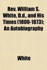 Rev William S White Dd and His Times  An Autobiography