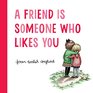 A Friend is Someone Who Likes You