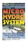 Go Off Grid And Go Green With Micro Hydro System How A Micro Hydro System Can Provide Your OffGrid Home With Electricity