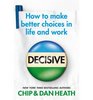 Decisive: How to Make Better Choices in Life and Work