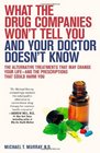 What the Drug Companies Won't Tell You and Your Doctor Doesn't Know The Alternative Treatments That May Change Your Lifeand the Prescriptions That Could Harm You