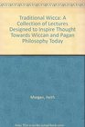 Traditional Wicca A Collection of Lectures Designed to Inspire Thought Towards Wiccan and Pagan Philosophy Today
