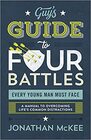 The Guy's Guide to Four Battles Every Young Man Must Face: a manual to overcoming life?s common distractions