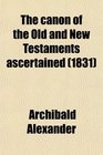 The Canon of the Old and New Testaments Ascertained Or the Bible Complete Without the Apocrypha