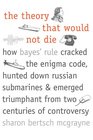 The Theory That Would Not Die How Bayes' Rule Cracked the Enigma Code Hunted Down Russian Submarines and Emerged Triumphant from Two Centuries of Controversy