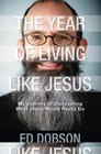 The Year of Living like Jesus My Journey of Discovering What Jesus Would Really Do