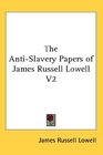 The AntiSlavery Papers of James Russell Lowell V2