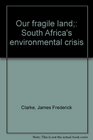 Our fragile land South Africa's environmental crisis