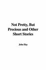 Not Pretty but Precious And Other Short Stories