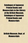 Catalogue of Japanese Printed Books and Manuscripts in the Library of the British Museum Catalogue of Japanese Printed Books and Manuscripts