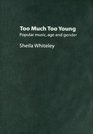 Too Much Too Young Popular Music Age and Gender