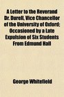A Letter to the Reverand Dr Durell Vice Chancellor of the University of Oxford Occasioned by a Late Expulsion of Six Students From Edmund Hall
