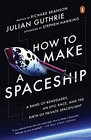 How to Make a Spaceship A Band of Renegades an Epic Race and the Birth of Private Spaceflight