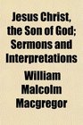 Jesus Christ the Son of God Sermons and Interpretations