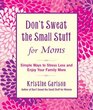Don't Sweat the Small Stuff for Moms Simple Ways to Stress Less and Enjoy Your Family More