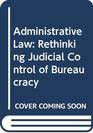 Administrative Law  Rethinking Judicial Control of Bureaucracy