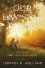 Our Day Star Rising Exploring the New Testament with Jeffrey R Holland LDS Apostle Hardcover  November 28 2022