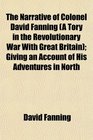 The Narrative of Colonel David Fanning  Giving an Account of His Adventures in North