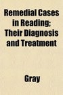 Remedial Cases in Reading Their Diagnosis and Treatment