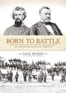 Born to Battle Grant and Forrest Shiloh Vicksburg and Chattanooga the Campaigns That Doomed the Confederacy