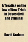 A Treatise on the Law of New Trials in Cases Civil and Criminal