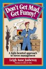 Don't Get Mad Get Funny A LightHearted Approach to Stress Management