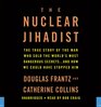 The Nuclear Jihadist The True Story of the Man Who Sold the World's Most Dangerous SecretsAnd How We Could Have Stopped Him