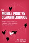 The Mobile Poultry Slaughterhouse: Building a Humane Chicken Processing Unit to Strengthen Your Local Food System