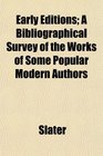 Early Editions A Bibliographical Survey of the Works of Some Popular Modern Authors