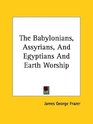 The Babylonians Assyrians And Egyptians And Earth Worship