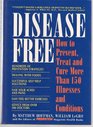 Disease Free: How to Prevent, Treat and Cure More Than 150 Illnesses and Conditions