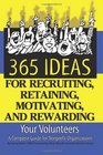 365 Ideas for Recruiting Retaining Motivating and Rewarding Your Volunteers A Complete Guide for NonProfit Organizations