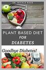 PLANT BASED DIET FOR DIABETES: How To Use A Plant Based Diet And Meal Plan To Manage, Reverse And Cure Diabetes For A Healthier Lifestyle.