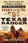 Texas Ranger The Epic Life of Frank Hamer the Man Who Killed Bonnie and Clyde