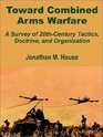 Toward Combined Arms Warfare A Survey of 20ThCentury Tactics Doctrine and Organization