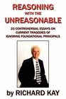 Reasoning with the Unreasonable 23 Controversial Essays on Current Tragedies of Ignoring Foundational Principals