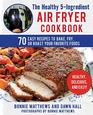 The Healthy 5Ingredient Air Fryer Cookbook 70 Easy Recipes to Bake Fry or Roast Your Favorite Foods
