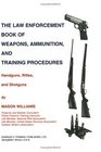 The Law Enforcement Book of Weapons Ammunition and Training Procedures Handguns Rifles and Shotguns