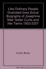 Like Ordinary People An Illustrated Iowa Social Biography of Josephine Mae Teeter Curtis and Her Times 19032007