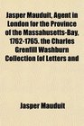 Jasper Mauduit Agent in London for the Province of the MassahusettsBay 17621765 the Charles Grenfill Washburn Collection of Letters and