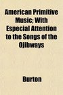 American Primitive Music With Especial Attention to the Songs of the Ojibways