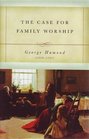 The Case for Family Worship An Answer to the Question Upon What Scripture Grounds and Reasons May Family Worship Be Established and Enforced