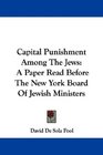 Capital Punishment Among The Jews A Paper Read Before The New York Board Of Jewish Ministers