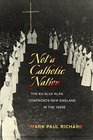 Not a Catholic Nation The Ku Klux Klan Confronts New England in the 1920s