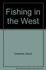 Fishing in the West A Guide to the Rivers and Lakes of British Columbia Alberta Saskatchewan and Manitoba