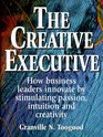 The Creative Executive How Business Leaders Innovate by Stimulating Passion Intuition and Creativity