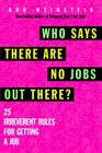 Who Says There Are No Jobs Out There 25 Irreverent Rules for Getting a Job