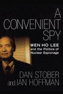 A Convenient Spy Wen Ho Lee and the Politics of Nuclear Espionage