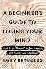 A Beginner's Guide to Losing Your Mind: How to be "Normal" in Your Twenties with Anxiety and Depression