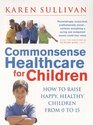 Commonsense Healthcare for Children How to Raise Happy Healthy Children from 0 to 15